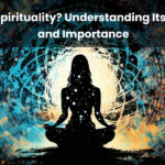 What Is Spirituality? Understanding Its Meaning and Importance