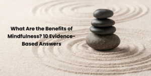 What Are the Benefits of Mindfulness? 10 Evidence-Based Answers