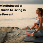 What Is Mindfulness? A Beginner’s Guide to Living in the Present