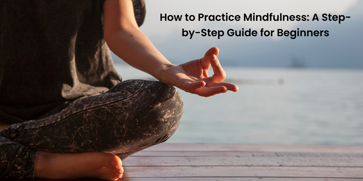 How to Practice Mindfulness A Step-by-Step Guide for Beginners