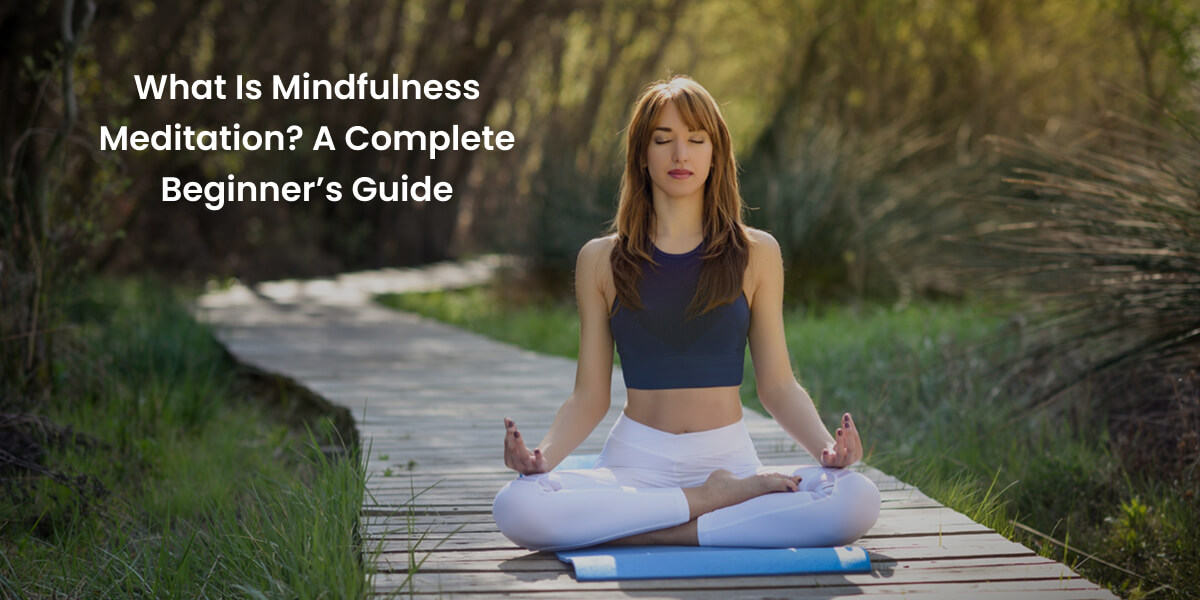 What Is Mindfulness Meditation A Complete Beginner’s Guide