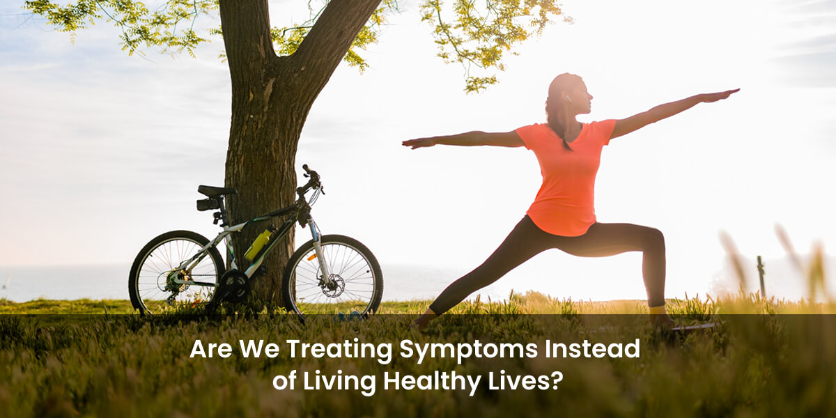 Treating symptoms versus living a healthy life