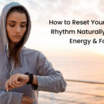 How to Reset Your Circadian Rhythm Naturally for Better Energy & Focus