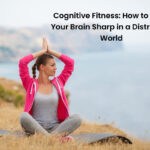 Cognitive Fitness: How to Keep Your Brain Sharp in a Distracted World